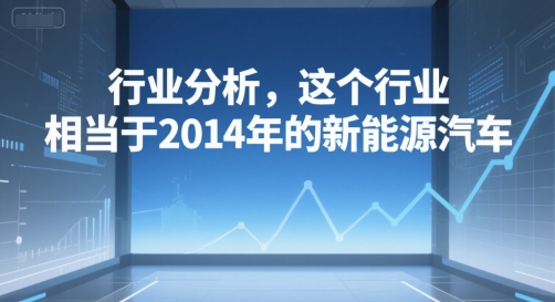 付费文章：行业分析，这个行业，相当于2014年的新能源汽车-优优云网创