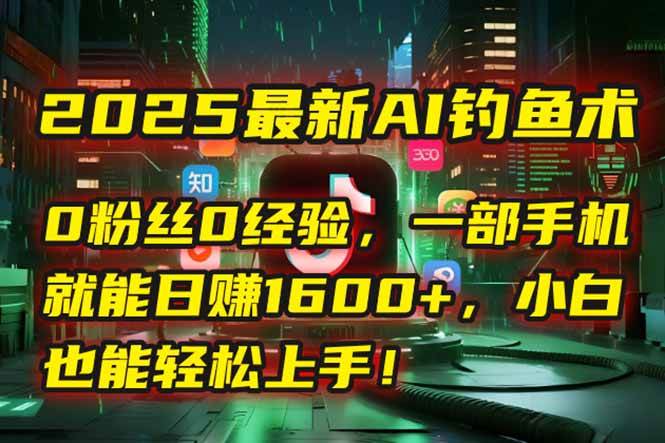（15163期）2025最新AI钓鱼术：0粉丝0经验，一部手机就能开启自动赚钱模式！-优优云网创