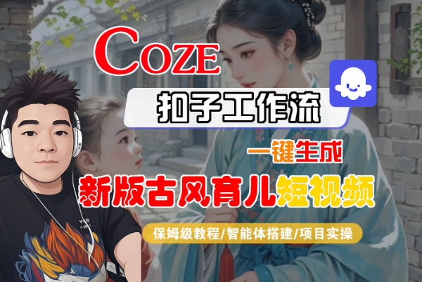 Coze扣子工作流一键生成新版古风育儿短视频，保姆级教程-智能体搭建-项目实操-优优云网创
