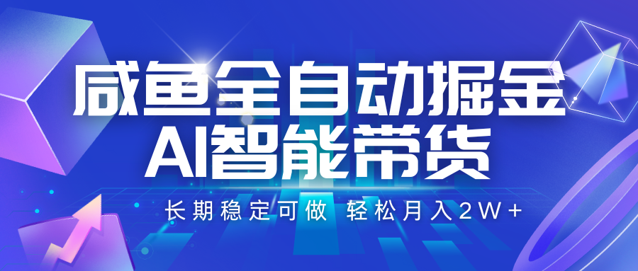 咸鱼全自动掘金，AI智能带货 长期稳定可做，轻松月入2W+-优优云网创
