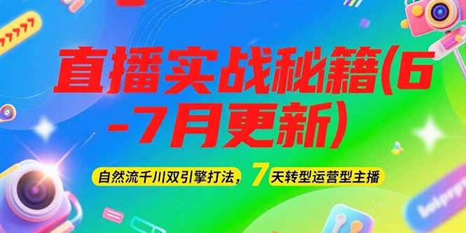 2025直播实战秘籍(6-7月更新)：自然流千川双引擎打法，7天转型运营型主播-优优云网创