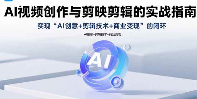 （15738期）AI视频创作与剪映剪辑的实战指南，实现AI创意+剪辑技术+商业变现的闭环-优优云网创