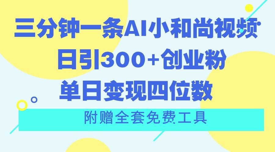 三分钟一条AI小和尚视频 ，日引300+创业粉。单日变现四位数 ，附赠全套免费工具-优优云网创