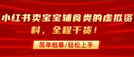 小红书卖宝宝辅食类的虚拟资料，从引流到私域变现，全程干货，简单粗暴，轻松上手-优优云网创