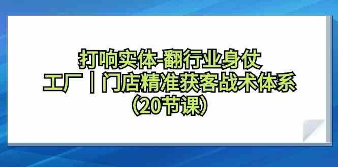 打响实体行业翻身仗，工厂门店精准获客战术体系(20节课)-优优云网创