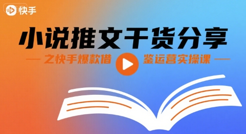 小说推文干货分享之快手爆款借鉴运营实操课-优优云网创
