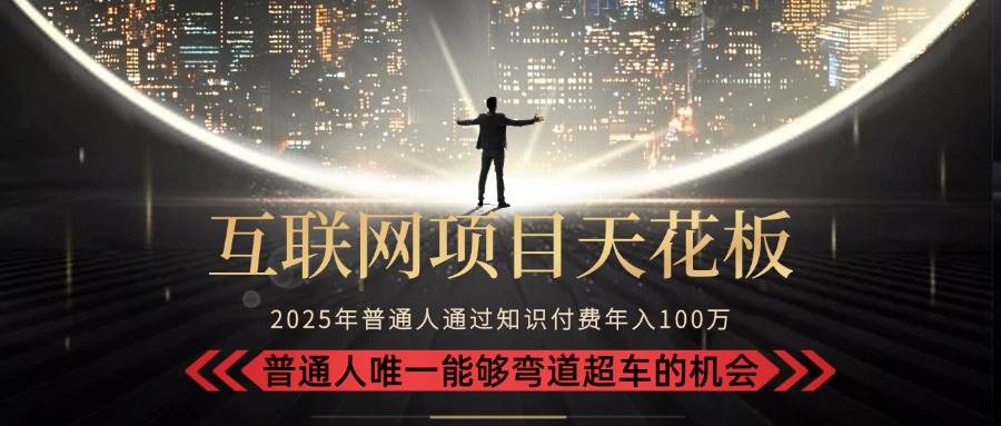 （15361期）2025“互联网项目天花板”：不做韭菜，做镰刀！“月入 10W+ 普通人弯道…-优优云网创