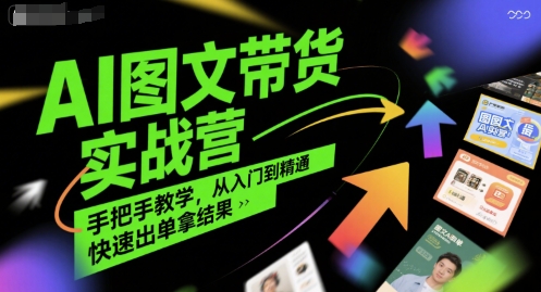 AI图文带货实战营，手把手教学，从入门到精通，快速出单拿结果-优优云网创