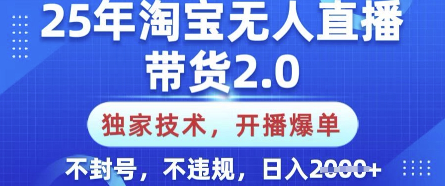 25年淘宝无人直播带货2.0.独家技术，开播爆单，纯小白易上手，不封号，不违规，日入多张【揭秘】-优优云网创