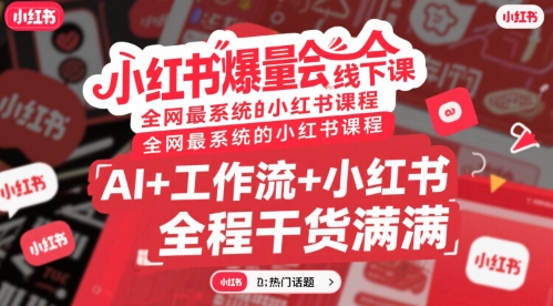 小红书爆量会线下课，全网最系统的小红书课程，AI+工作流+小红书，全程干货满满-优优云网创