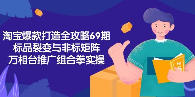 （15102期）淘宝爆款打造全攻略-69期，标品裂变与非标矩阵，万相台推广组合拳实操-优优云网创