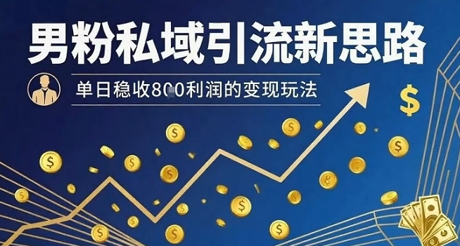 男粉私域引流新思路，单日稳收8张利润的变现玩法-优优云网创