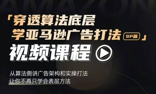 穿透算法底层，学亚马逊广告打法SP篇，从算法侧讲广告架构和实操打法，让你不再只学会表层方法-优优云网创