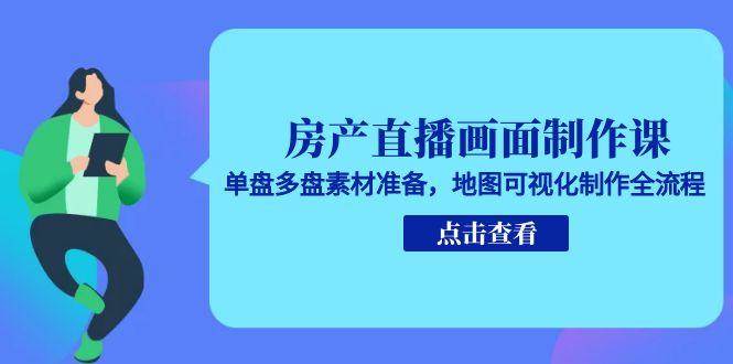 房产直播画面制作课，单盘多盘素材准备，地图可视化制作全流程-优优云网创