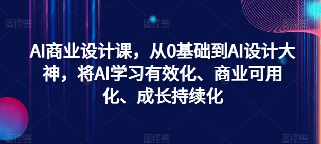 AI商业设计课，从0基础到AI设计大神，将AI学习有效化、商业可用化、成长持续化-优优云网创