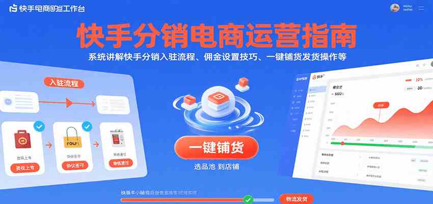 快手分销电商运营指南，系统讲解快手分销入驻流程、佣金设置技巧、一键铺货发货操作等-优优云网创