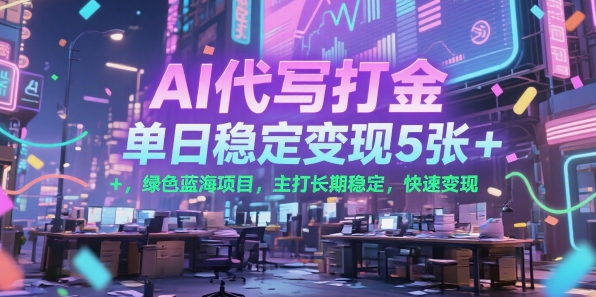 AI代写打金，单日稳定变现5张+，绿色蓝海项目，主打长期稳定，快速变现【揭秘】-优优云网创
