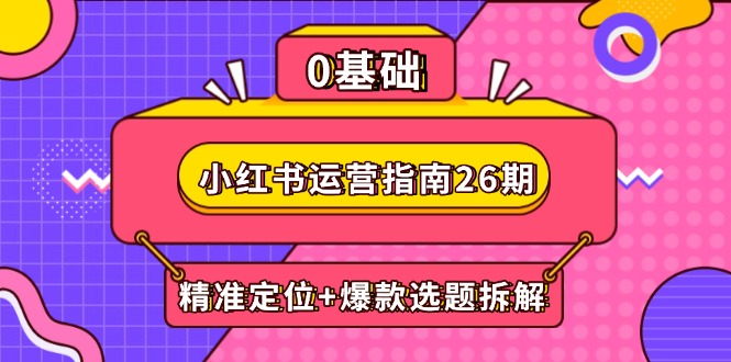 小红书运营指南26期：精准定位+爆款选题拆解,DeepSeek辅助创作与电商变现-优优云网创