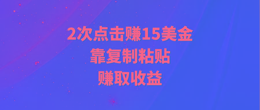 (9384期)靠2次点击赚15美金，复制粘贴就能赚取收益-优优云网创