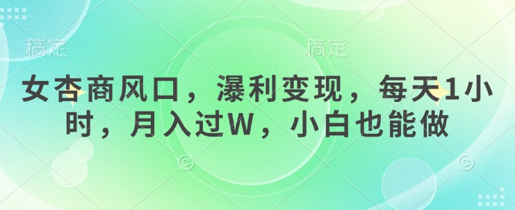 女杏商风口，瀑利变现，每天1小时，月入过W，小白也能做-优优云网创