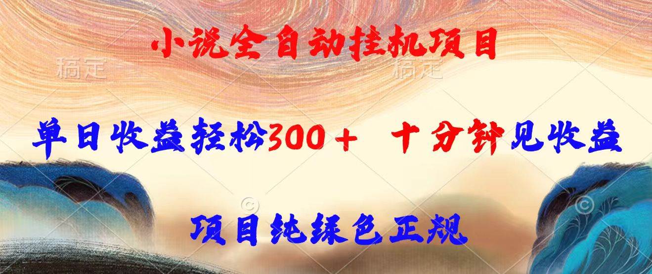 （15658期）小说全自动挂机项目，单日收益轻松300，十分钟见收益，项目纯绿色正规-优优云网创