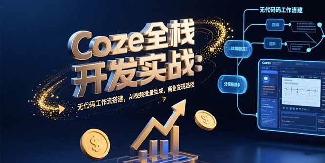 （15507期）Coze全栈开发实战：无代码工作流搭建，AI视频批量生成，商业变现路径-优优云网创