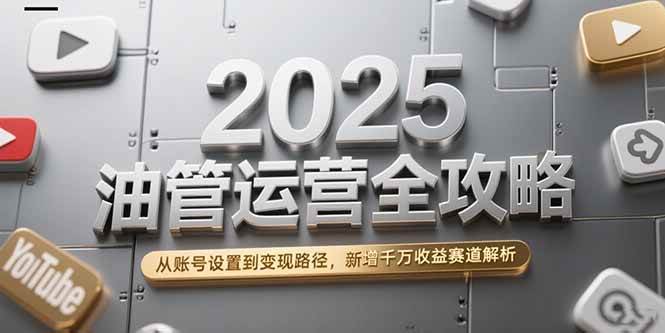 （15232期）2025油管运营全攻略，从账号设置到变现路径，新增千万收益赛道解析-优优云网创