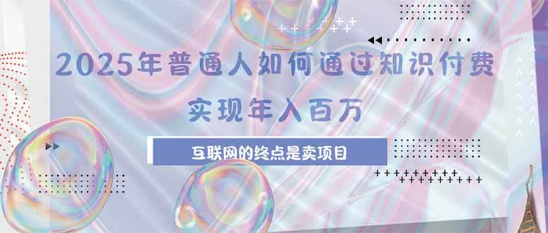 （15585期）2025年普通人如何通过知识付费年薪百万，互联网的尽头是卖加盟卖项目-优优云网创