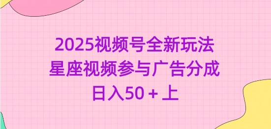 2025视频号全新玩法-星座视频参与广告分成，日入50+上-优优云网创