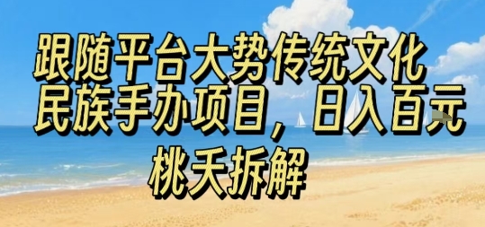 跟随平台大势传统文化民族手办项目，操作非常简单，日入1张-优优云网创