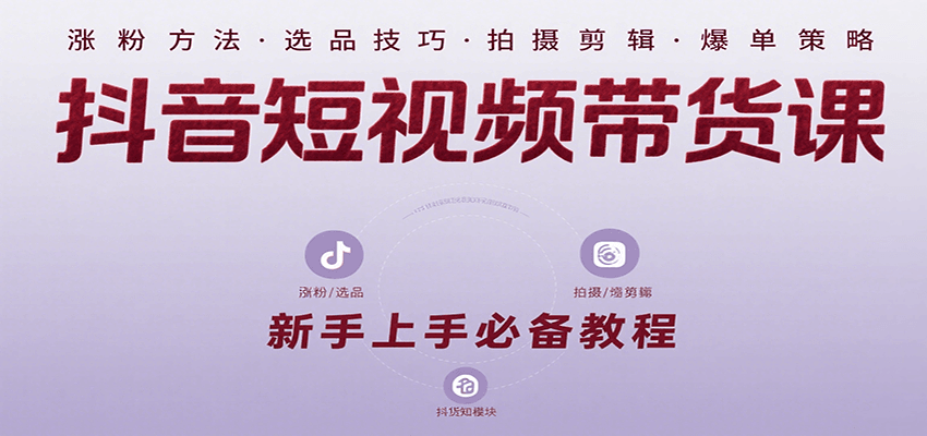 抖音短视频带货课：涵盖涨粉、选品、拍摄、剪辑等，教实操，助你从0到1实现爆单-优优云网创