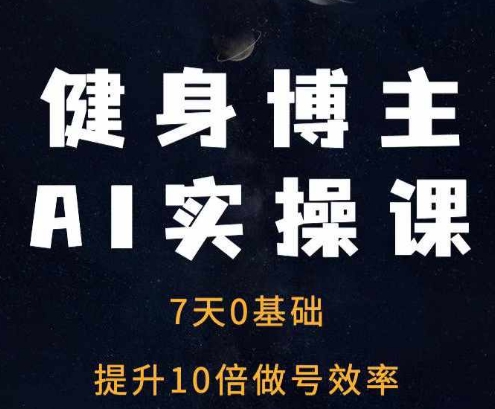 健身博主AI实操课——7天从0到1提升10倍做号效率-优优云网创
