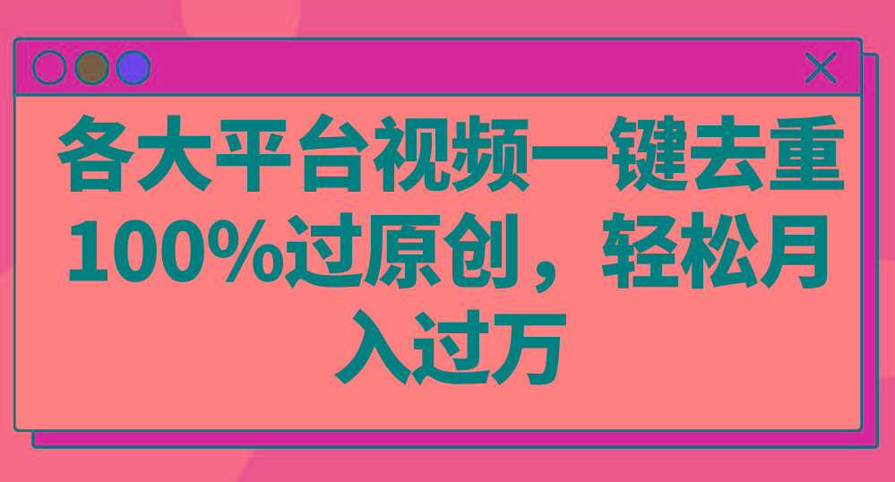 各大平台视频一键去重，100%过原创，轻松月入过万！-优优云网创