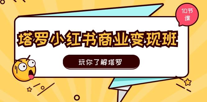 塔罗小红书商业变现实操班，玩你了解塔罗，玩转小红书塔罗变现(10节课-优优云网创
