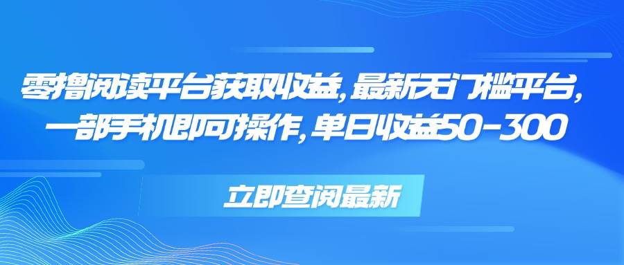 （15518期）零撸阅读平台获取收益，最新无门槛平台，一部手机即可操作，单日收益50…-优优云网创