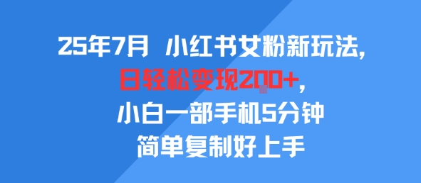 25年7月小红书女粉新玩法，公域转私域变现，日轻松变现2张+，5分钟简单复制好上手-优优云网创