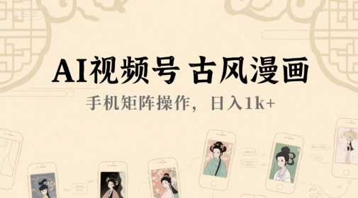 AI视频号古风漫画，手机矩阵操作，日入1k+-优优云网创