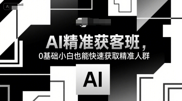 AI精准获客班，0基础小白也能快速获取精准人群-优优云网创