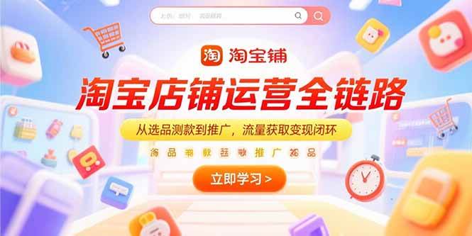 （15316期）淘宝店铺运营全链路，从选品测款到推广，流量获取变现闭环-优优云网创