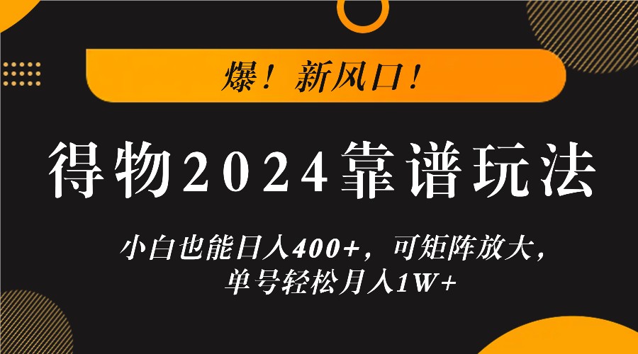 爆！新风口！小白也能日入400+，得物2024靠谱玩法，可矩阵放大，单号轻松月入1W+-优优云网创