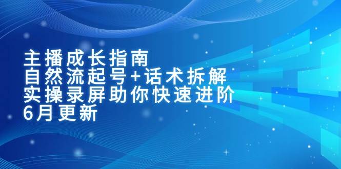 （15049期）主播成长指南：自然流起号+话术拆解，实操录屏助你快速进阶（6月更新）-优优云网创