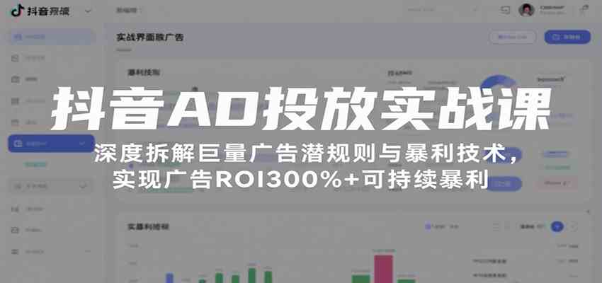 抖音AD投放实战课，深度拆解巨量广告潜规则与暴利技术，实现广告ROI300%+可持续暴利-优优云网创