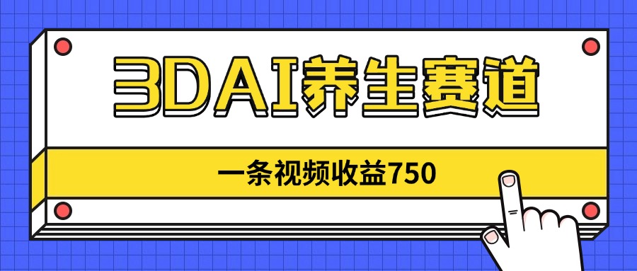 3DAI养生赛道，一条视频赚了750，新蓝海，目前做的人不多！-优优云网创
