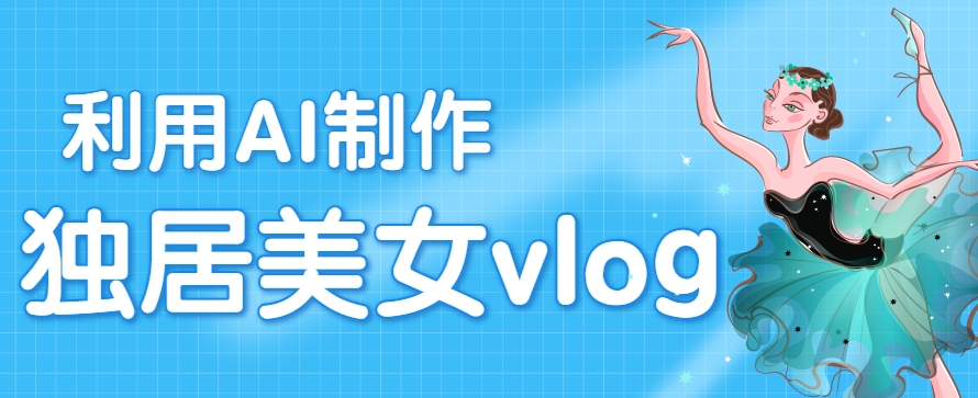 利用AI制作独居美女vlog短视频，零门槛轻松做爆款，22条作品涨粉33万-优优云网创