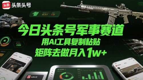 今日头条号军事赛道，用AI工具复制粘贴，矩阵去做月入1w+-优优云网创