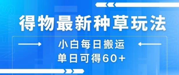 得物最新种草玩法，小白每日搬运单日可得60+-优优云网创