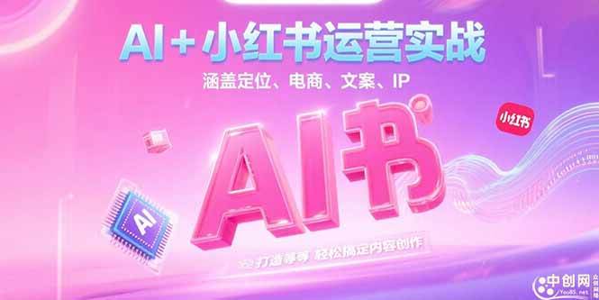 （15175期）AI+小红书运营实战，涵盖定位、电商、文案、IP 打造等，轻松搞定内容创作-优优云网创