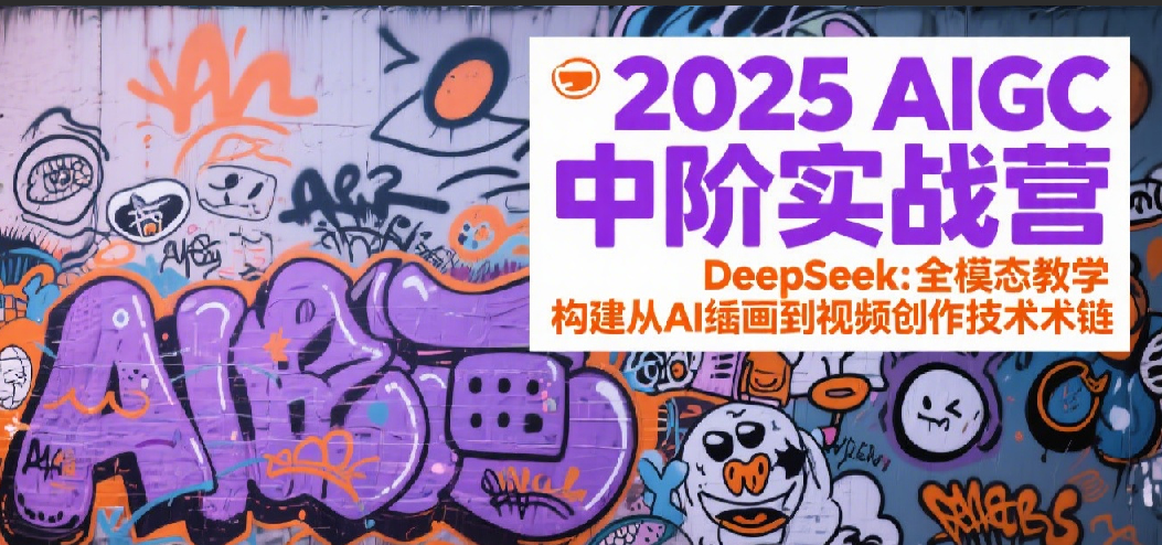 2025AIGC中阶实战营：DeepSeek全模态教学，构建从AI绘画到视频创作的技术链-优优云网创