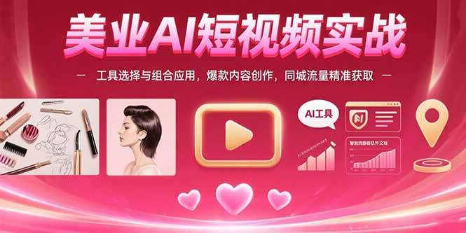 （15535期）美业AI短视频实战：工具选择与组合应用，爆款内容创作，同城流量精准获取-优优云网创