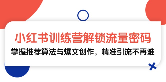 小红书训练营解锁流量密码，掌握推荐算法与爆文创作，精准引流不再难-优优云网创